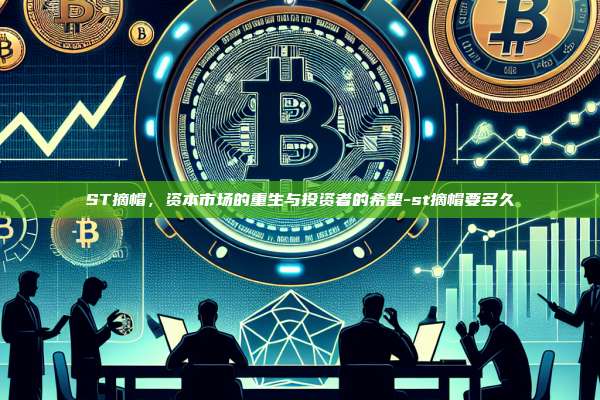 ST摘帽，资本市场的重生与投资者的希望-st摘帽要多久-第1张图片-欧易电脑版