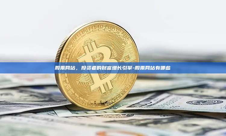 股票网站，投资者的财富增长引擎-股票网站有哪些-第1张图片-欧易电脑版