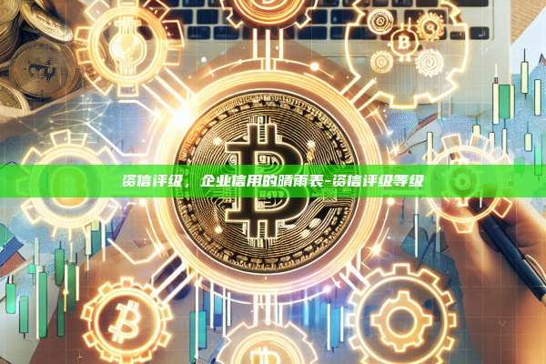 资信评级，企业信用的晴雨表-资信评级等级-第1张图片-欧易电脑版