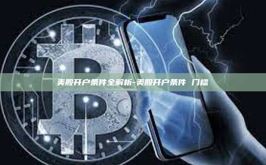 美股开户条件全解析-美股开户条件 门槛-第1张图片-欧易电脑版