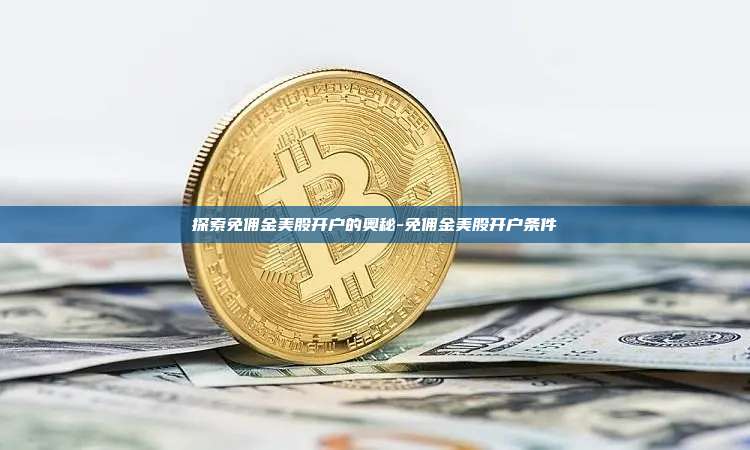 探索免佣金美股开户的奥秘-免佣金美股开户条件-第1张图片-欧易电脑版