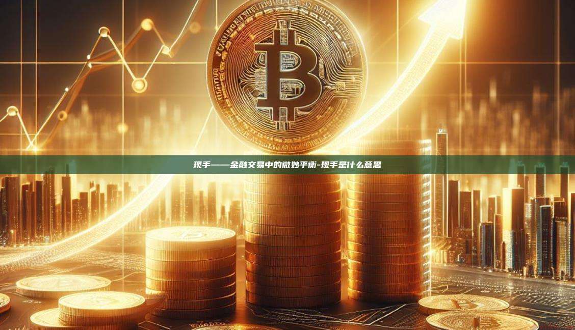 现手——金融交易中的微妙平衡-现手是什么意思-第1张图片-欧易电脑版
