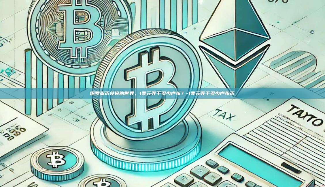 探索货币兑换的世界，1美元等于多少卢布？-1美元等于多少卢布币-第1张图片-欧易电脑版
