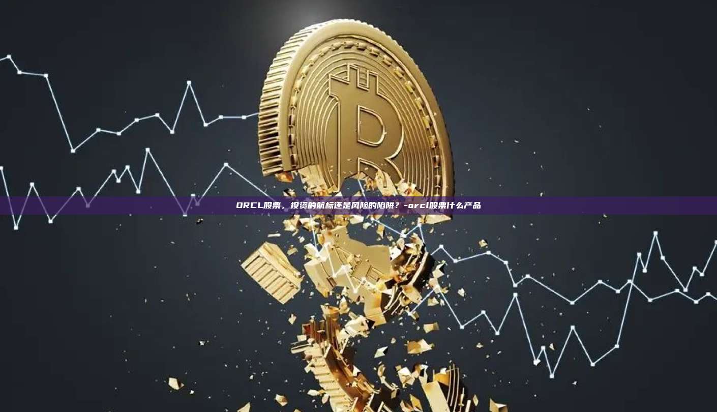ORCL股票，投资的航标还是风险的陷阱？-orcl股票什么产品-第1张图片-欧易电脑版