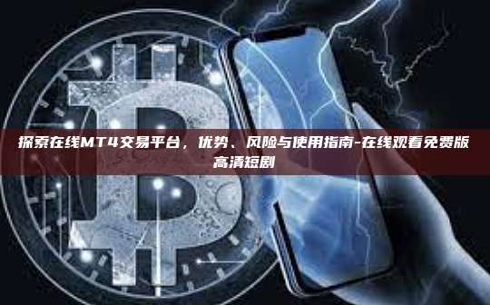 探索在线MT4交易平台，优势、风险与使用指南-在线观看免费版高清短剧-第1张图片-欧易电脑版