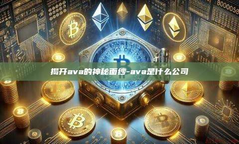 揭开ava的神秘面纱-ava是什么公司-第1张图片-欧易电脑版