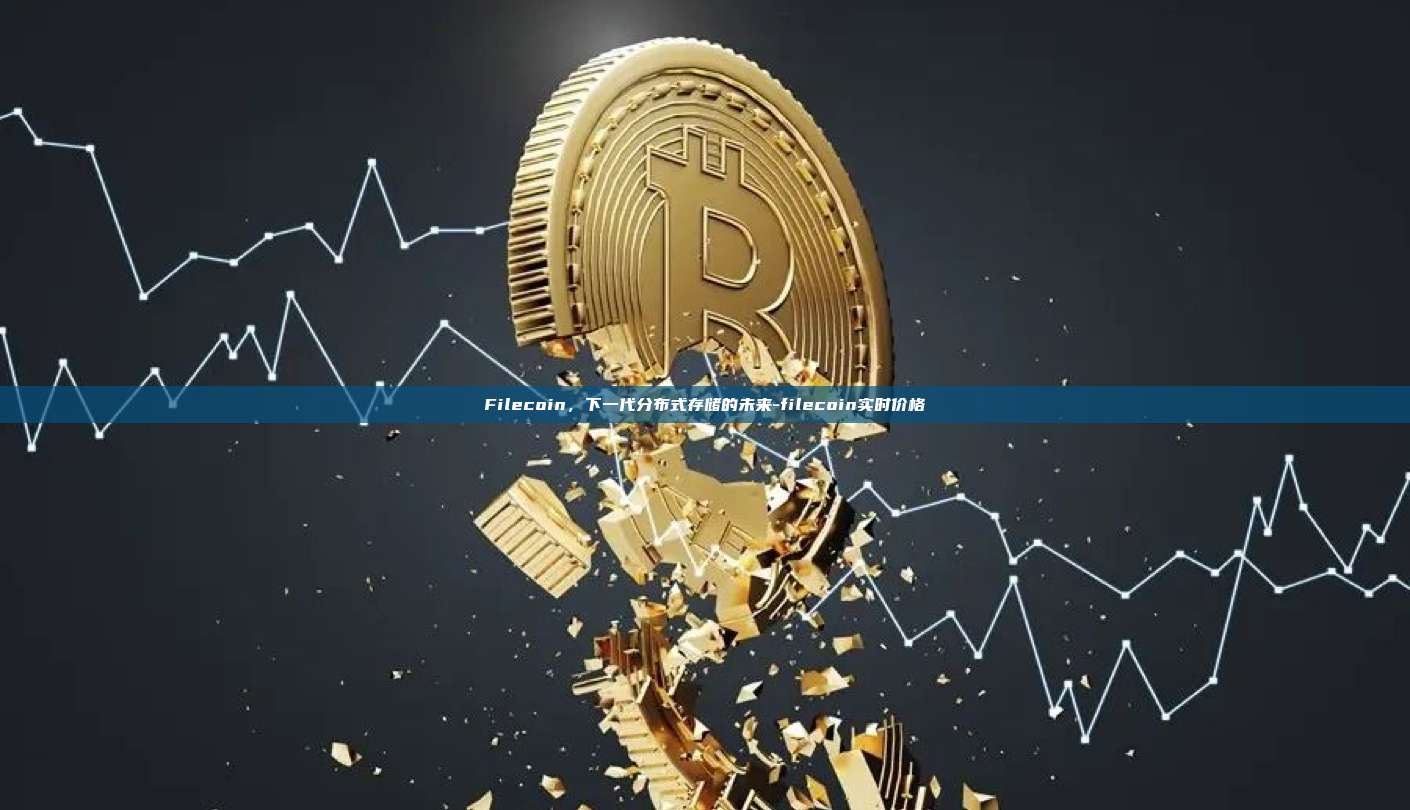 Filecoin，下一代分布式存储的未来-filecoin实时价格-第1张图片-欧易电脑版