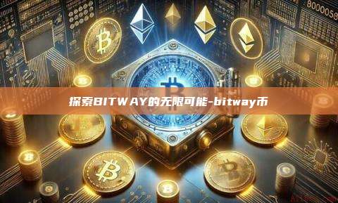 探索BITWAY的无限可能-bitway币-第1张图片-欧易电脑版