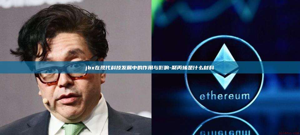 jbx在现代科技发展中的作用与影响-聚丙烯是什么材料-第1张图片-欧易电脑版