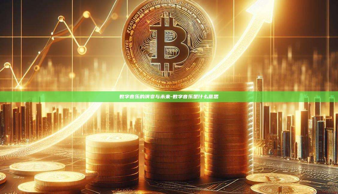 数字音乐的演变与未来-数字音乐是什么意思-第1张图片-欧易电脑版 数字音乐的演变与未来-数字音乐是什么意思-第1张图片-欧易电脑版