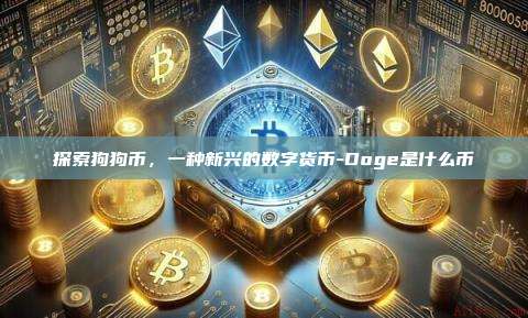 探索狗狗币，一种新兴的数字货币-Doge是什么币-第1张图片-欧易电脑版