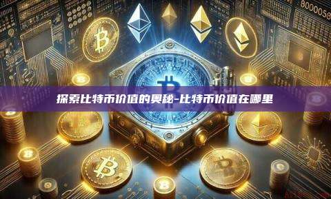 探索比特币价值的奥秘-比特币价值在哪里-第1张图片-欧易电脑版