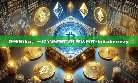 探索Bika，一种全新的数字化生活方式-bikabreezy-第1张图片-欧易电脑版