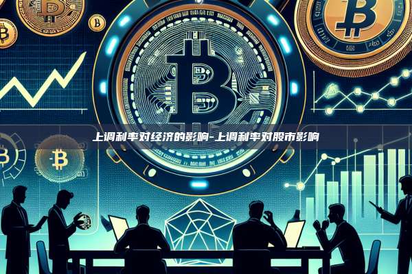 上调利率对经济的影响-上调利率对股市影响-第1张图片-欧易电脑版 上调利率对经济的影响-上调利率对股市影响-第1张图片-欧易电脑版