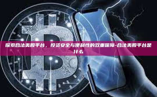 探索合法美股平台，投资安全与便利性的双重保障-合法美股平台是什么-第1张图片-欧易电脑版
