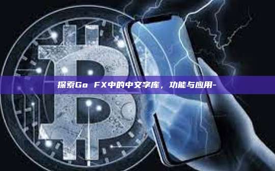 探索Go FX中的中文字库，功能与应用--第1张图片-欧易电脑版